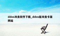 ddos攻击软件下载_ddos能攻击卡盟网站
