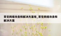 常见网络攻击和解决方案有_常见网络攻击和解决方案