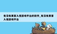 有没有黑客入侵游戏平台的软件_有没有黑客入侵游戏平台