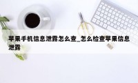 苹果手机信息泄露怎么查_怎么检查苹果信息泄露