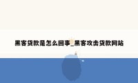 黑客贷款是怎么回事_黑客攻击贷款网站